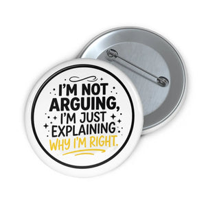 Pin Button — "I'm Not Arguing, I'm Just Explaining Why I'm Right" Funny Political Statement Badge