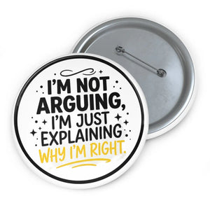 Pin Button — "I'm Not Arguing, I'm Just Explaining Why I'm Right" Funny Political Statement Badge
