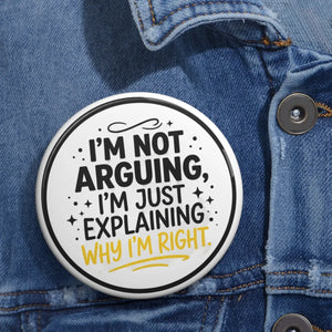 Pin Button — "I'm Not Arguing, I'm Just Explaining Why I'm Right" Funny Political Statement Badge