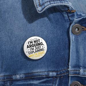 Pin Button — "I'm Not Arguing, I'm Just Explaining Why I'm Right" Funny Political Statement Badge