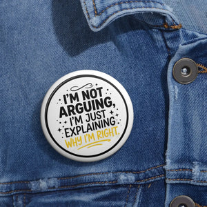 Pin Button — "I'm Not Arguing, I'm Just Explaining Why I'm Right" Funny Political Statement Badge